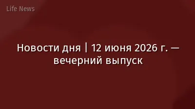 Новости дня | 12 июня 2026 г. — вечерний выпуск