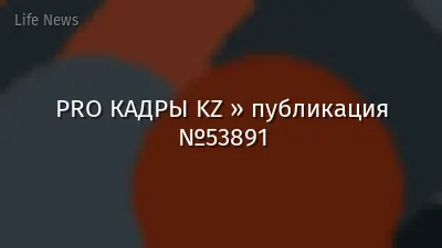 PRO КАДРЫ KZ » публикация №53891