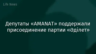 Депутаты «AMANAT» поддержали присоединение партии «Әділет»