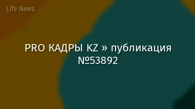 PRO КАДРЫ KZ » публикация №53892