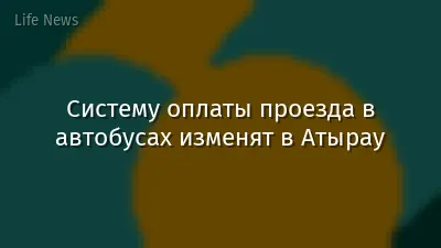 Систему оплаты проезда в автобусах изменят в Атырау