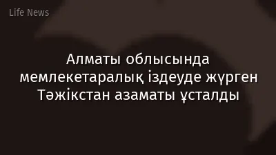 Алматы облысында мемлекетаралық іздеуде жүрген Тәжікстан азаматы ұсталды