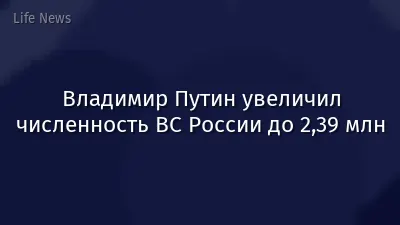 Владимир Путин увеличил численность ВС России до 2,39 млн