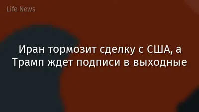 Иран тормозит сделку с США, а Трамп ждет подписи в выходные