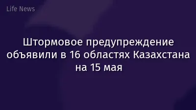 Штормовое предупреждение объявили в 16 областях Казахстана на 15 мая