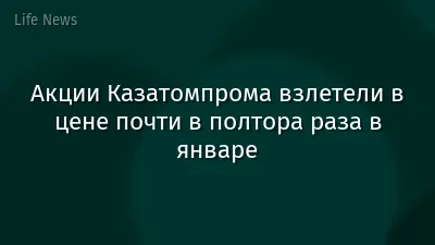 Акции Казатомпрома взлетели в цене почти в полтора раза в январе