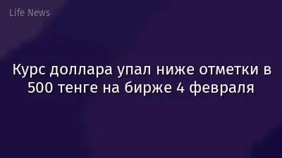 Курс доллара упал ниже отметки в 500 тенге на бирже 4 февраля