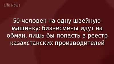 50 человек на одну швейную машинку: бизнесмены идут на обман, лишь бы попасть в реестр казахстанских производителей
