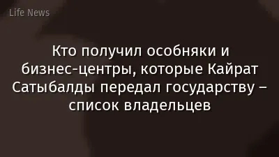 Кто получил особняки и бизнес-центры, которые Кайрат Сатыбалды передал государству – список владельцев