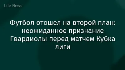 Футбол отошел на второй план: неожиданное признание Гвардиолы перед матчем Кубка лиги