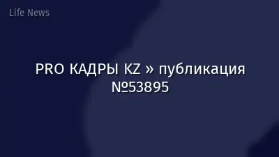 PRO КАДРЫ KZ » публикация №53895