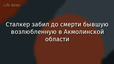 Сталкер забил до смерти бывшую возлюбленную в Акмолинской области