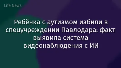Ребёнка с аутизмом избили в спецучреждении Павлодара: факт выявила система видеонаблюдения с ИИ