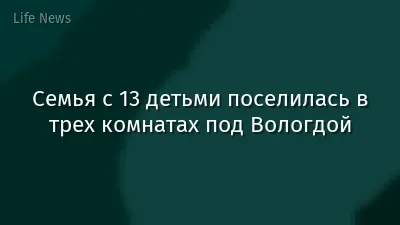 Семья с 13 детьми поселилась в трех комнатах под Вологдой