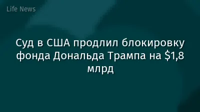 Суд в США продлил блокировку фонда Дональда Трампа на $1,8 млрд