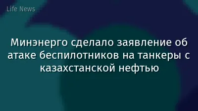 Минэнерго сделало заявление об атаке беспилотников на танкеры с казахстанской нефтью