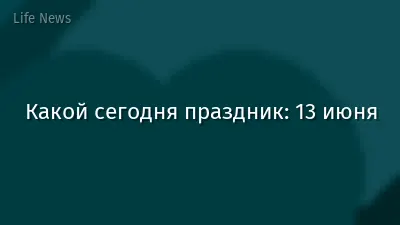Какой сегодня праздник: 13 июня