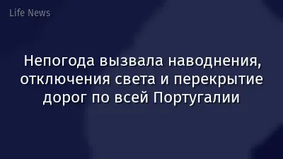 Непогода вызвала наводнения, отключения света и перекрытие дорог по всей Португалии