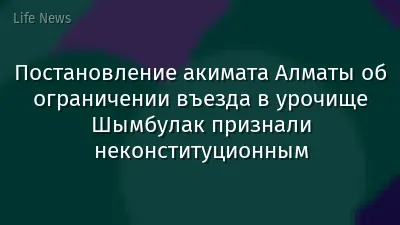 Постановление акимата Алматы об ограничении въезда в урочище Шымбулак признали неконституционным