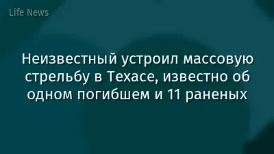 Неизвестный устроил массовую стрельбу в Техасе, известно об одном погибшем и 11 раненых