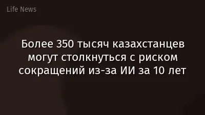 Более 350 тысяч казахстанцев могут столкнуться с риском сокращений из-за ИИ за 10 лет