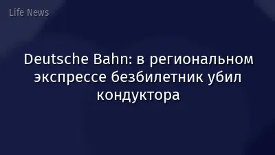 Deutsche Bahn:  в региональном экспрессе безбилетник убил кондуктора