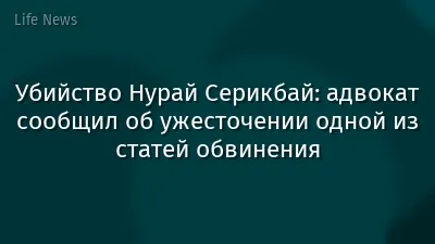 Убийство Нурай Серикбай: адвокат сообщил об ужесточении одной из статей обвинения