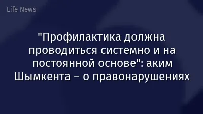 "Профилактика должна проводиться системно и на постоянной основе": аким Шымкента – о правонарушениях