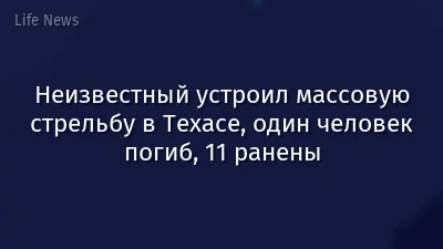 Неизвестный устроил массовую стрельбу в Техасе, один человек погиб, 11 ранены