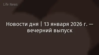 Новости дня | 13 января 2026 г. — вечерний выпуск