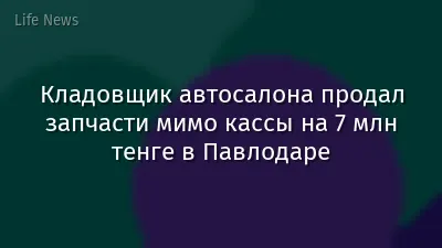 Кладовщик автосалона продал запчасти мимо кассы на 7 млн тенге в Павлодаре