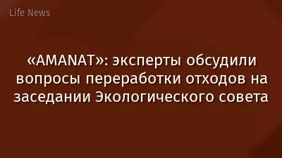 «AMANAT»: эксперты обсудили вопросы переработки отходов на заседании Экологического совета