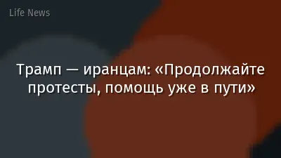 Трамп — иранцам: «Продолжайте протесты, помощь уже в пути»