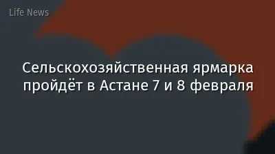 Сельскохозяйственная ярмарка пройдёт в Астане 7 и 8 февраля