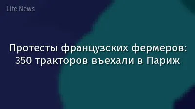 Протесты французских фермеров: 350 тракторов въехали в Париж