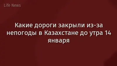 Какие дороги закрыли из-за непогоды в Казахстане до утра 14 января