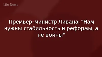 Премьер-министр Ливана: "Нам нужны стабильность и реформы, а не войны"