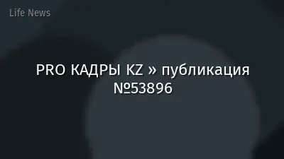 PRO КАДРЫ KZ » публикация №53896