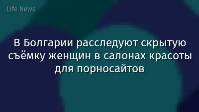 В Болгарии расследуют скрытую съёмку женщин в салонах красоты для порносайтов