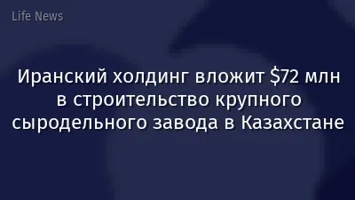 Иранский холдинг вложит $72 млн в строительство крупного сыродельного завода в Казахстане