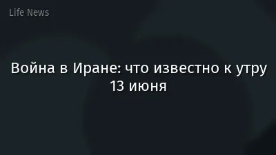 Война в Иране: что известно к утру 13 июня