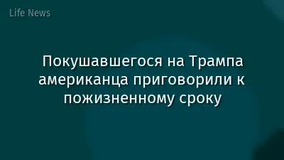 Покушавшегося на Трампа американца приговорили к пожизненному сроку