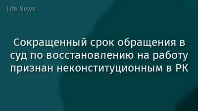 Сокращенный срок обращения в суд по восстановлению на работу признан неконституционным в РК