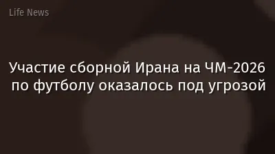 Участие сборной Ирана на ЧМ-2026 по футболу оказалось под угрозой