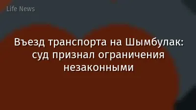 Въезд транспорта на Шымбулак: суд признал ограничения незаконными