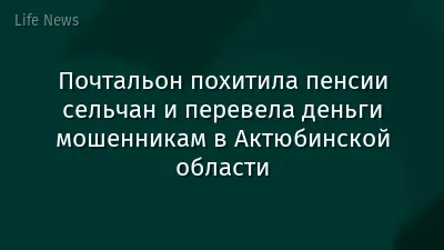 Почтальон похитила пенсии сельчан и перевела деньги мошенникам в Актюбинской области
