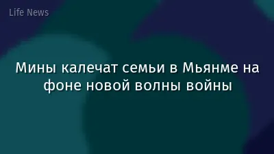 Мины калечат семьи в Мьянме на фоне новой волны войны