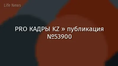 PRO КАДРЫ KZ » публикация №53900