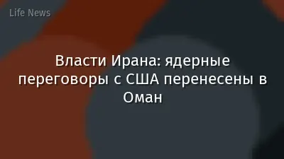 Власти Ирана: ядерные переговоры с США перенесены в Оман