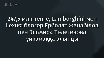 247,5 млн теңге, Lamborghini мен Lexus: блогер Ерболат Жанәбілов пен Эльмира Төлегенова үйқамаққа алынды